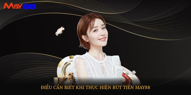 Điều cần biết khi thực hiện Rút tiền May88
