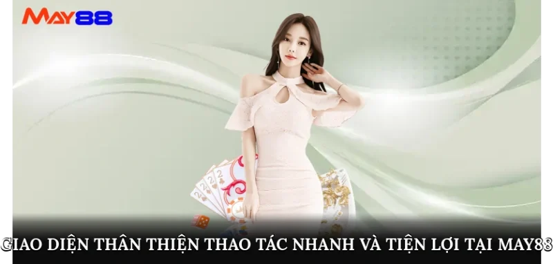 Giao diện thân thiện, thao tác nhanh và tiện lợi tại May88