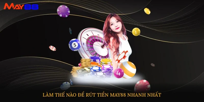 Làm thế nào để rút tiền May88 nhanh nhất?