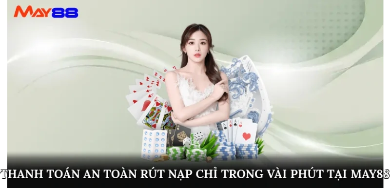 Thanh toán an toàn, rút nạp chỉ trong vài phút tại May88